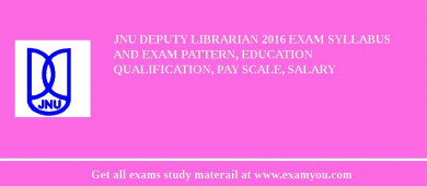 JNU Deputy Librarian 2018 Exam Syllabus And Exam Pattern, Education Qualification, Pay scale, Salary