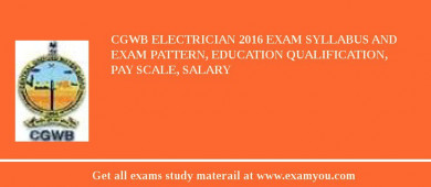 CGWB Electrician 2018 Exam Syllabus And Exam Pattern, Education Qualification, Pay scale, Salary