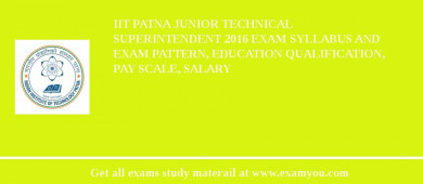 IIT Patna Junior Technical Superintendent 2018 Exam Syllabus And Exam Pattern, Education Qualification, Pay scale, Salary