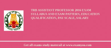TRB Assistant Professor 2018 Exam Syllabus And Exam Pattern, Education Qualification, Pay scale, Salary