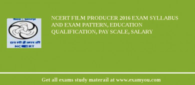 NCERT Film Producer 2018 Exam Syllabus And Exam Pattern, Education Qualification, Pay scale, Salary
