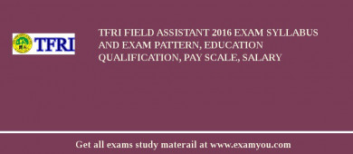 TFRI Field Assistant 2018 Exam Syllabus And Exam Pattern, Education Qualification, Pay scale, Salary
