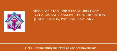 NIPER Assistant Professor 2018 Exam Syllabus And Exam Pattern, Education Qualification, Pay scale, Salary