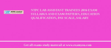 NTPC Lab Assistant Trainees 2018 Exam Syllabus And Exam Pattern, Education Qualification, Pay scale, Salary