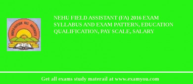 NEHU Field Assistant (FA) 2018 Exam Syllabus And Exam Pattern, Education Qualification, Pay scale, Salary