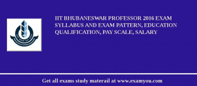 IIT Bhubaneswar Professor 2018 Exam Syllabus And Exam Pattern, Education Qualification, Pay scale, Salary