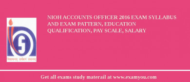 NIOH Accounts Officer 2018 Exam Syllabus And Exam Pattern, Education Qualification, Pay scale, Salary