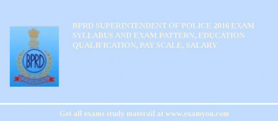 BPRD Superintendent of Police 2018 Exam Syllabus And Exam Pattern, Education Qualification, Pay scale, Salary