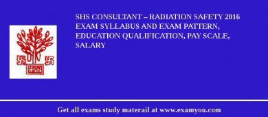 SHS Consultant – Radiation Safety 2018 Exam Syllabus And Exam Pattern, Education Qualification, Pay scale, Salary
