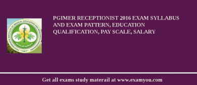 PGIMER Receptionist 2018 Exam Syllabus And Exam Pattern, Education Qualification, Pay scale, Salary