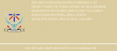 IITA IIIT-A-Digitalization Project at High Court of Judicature at Allahabad (Duration 02 years) 2018 Exam Syllabus And Exam Pattern, Education Qualification, Pay scale, Salary