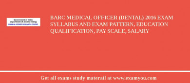 BARC Medical Officer (Dental) 2018 Exam Syllabus And Exam Pattern, Education Qualification, Pay scale, Salary