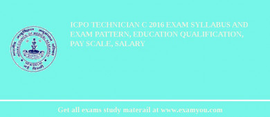 ICPO Technician C 2018 Exam Syllabus And Exam Pattern, Education Qualification, Pay scale, Salary
