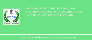 WCCB Assistant Director 2018 Exam Syllabus And Exam Pattern, Education Qualification, Pay scale, Salary