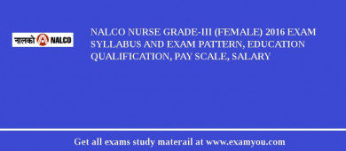NALCO Nurse Grade-III (Female) 2018 Exam Syllabus And Exam Pattern, Education Qualification, Pay scale, Salary