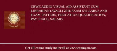 CBWE Audio Visual Aid Assistant Cum Librarian (AVACL) 2018 Exam Syllabus And Exam Pattern, Education Qualification, Pay scale, Salary