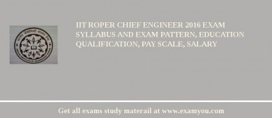 IIT Roper Chief Engineer 2018 Exam Syllabus And Exam Pattern, Education Qualification, Pay scale, Salary