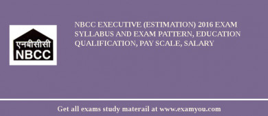 NBCC Executive (Estimation) 2018 Exam Syllabus And Exam Pattern, Education Qualification, Pay scale, Salary