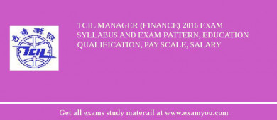 TCIL Manager (Finance) 2018 Exam Syllabus And Exam Pattern, Education Qualification, Pay scale, Salary
