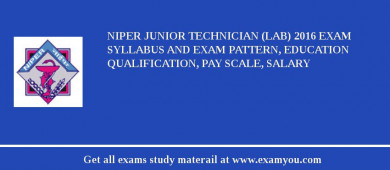 NIPER Junior Technician (Lab) 2018 Exam Syllabus And Exam Pattern, Education Qualification, Pay scale, Salary