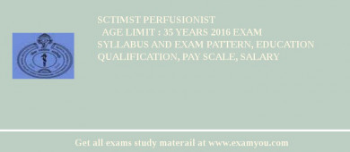 SCTIMST Perfusionist
  Age limit : 35 Years 2018 Exam Syllabus And Exam Pattern, Education Qualification, Pay scale, Salary