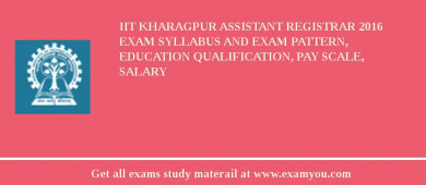 IIT Kharagpur Assistant Registrar 2018 Exam Syllabus And Exam Pattern, Education Qualification, Pay scale, Salary