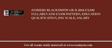 ANIMERS Blacksmith Gr-II 2018 Exam Syllabus And Exam Pattern, Education Qualification, Pay scale, Salary