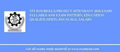 NIT Rourkela Project Attendant 2018 Exam Syllabus And Exam Pattern, Education Qualification, Pay scale, Salary