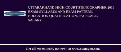 Uttarakhand High Court Stenographer 2018 Exam Syllabus And Exam Pattern, Education Qualification, Pay scale, Salary