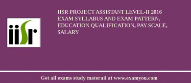 IISR Project Assistant Level-II 2018 Exam Syllabus And Exam Pattern, Education Qualification, Pay scale, Salary