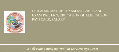 CUH Assistant 2018 Exam Syllabus And Exam Pattern, Education Qualification, Pay scale, Salary