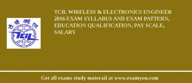 TCIL Wireless & Electronics Engineer 2018 Exam Syllabus And Exam Pattern, Education Qualification, Pay scale, Salary