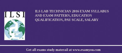 ILS Lab Technician 2018 Exam Syllabus And Exam Pattern, Education Qualification, Pay scale, Salary