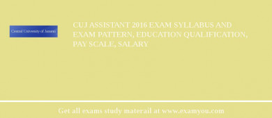 CUJ Assistant 2018 Exam Syllabus And Exam Pattern, Education Qualification, Pay scale, Salary