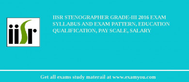 IISR Stenographer Grade-III 2018 Exam Syllabus And Exam Pattern, Education Qualification, Pay scale, Salary