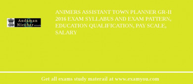 ANIMERS Assistant Town Planner Gr-II 2018 Exam Syllabus And Exam Pattern, Education Qualification, Pay scale, Salary