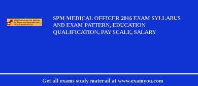 SPM Medical Officer 2018 Exam Syllabus And Exam Pattern, Education Qualification, Pay scale, Salary