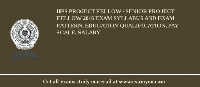 IIPS Project Fellow / Senior Project Fellow 2018 Exam Syllabus And Exam Pattern, Education Qualification, Pay scale, Salary