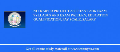 NIT Raipur Project Assistant 2018 Exam Syllabus And Exam Pattern, Education Qualification, Pay scale, Salary
