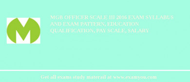 MGB Officer Scale III 2018 Exam Syllabus And Exam Pattern, Education Qualification, Pay scale, Salary