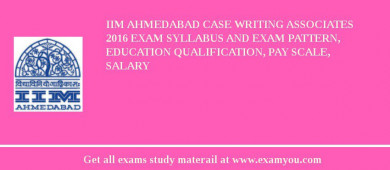 IIM Ahmedabad Case Writing Associates 2018 Exam Syllabus And Exam Pattern, Education Qualification, Pay scale, Salary