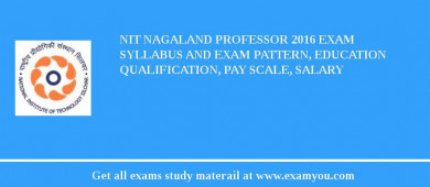 NIT Nagaland Professor 2018 Exam Syllabus And Exam Pattern, Education Qualification, Pay scale, Salary