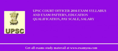 UPSC Court Officer 2018 Exam Syllabus And Exam Pattern, Education Qualification, Pay scale, Salary
