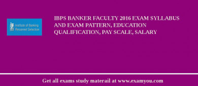 IBPS Banker Faculty 2018 Exam Syllabus And Exam Pattern, Education Qualification, Pay scale, Salary