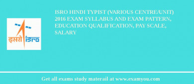 ISRO Hindi Typist (Various Centre/Unit) 2018 Exam Syllabus And Exam Pattern, Education Qualification, Pay scale, Salary