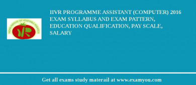 IIVR Programme Assistant (Computer) 2018 Exam Syllabus And Exam Pattern, Education Qualification, Pay scale, Salary