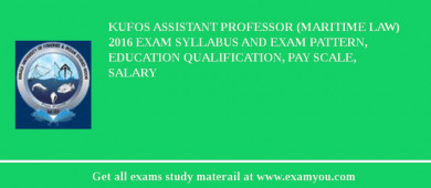 KUFOS Assistant Professor (Maritime Law) 2018 Exam Syllabus And Exam Pattern, Education Qualification, Pay scale, Salary