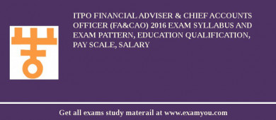 ITPO Financial Adviser & Chief Accounts Officer (FA&CAO) 2018 Exam Syllabus And Exam Pattern, Education Qualification, Pay scale, Salary