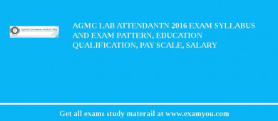 AGMC Lab Attendantn 2018 Exam Syllabus And Exam Pattern, Education Qualification, Pay scale, Salary