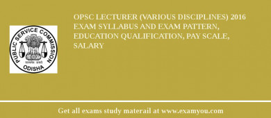 OPSC Lecturer (Various Disciplines) 2018 Exam Syllabus And Exam Pattern, Education Qualification, Pay scale, Salary
